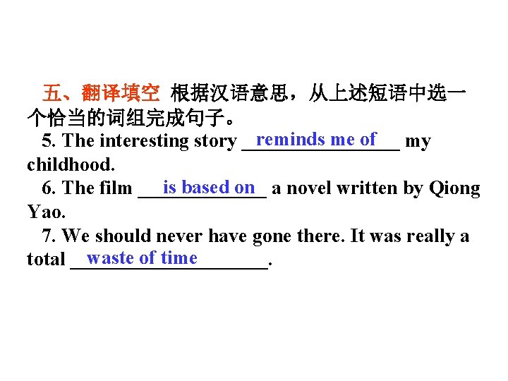 五、翻译填空 根据汉语意思，从上述短语中选一 个恰当的词组完成句子。 reminds me of my 5. The interesting story ________ childhood. is