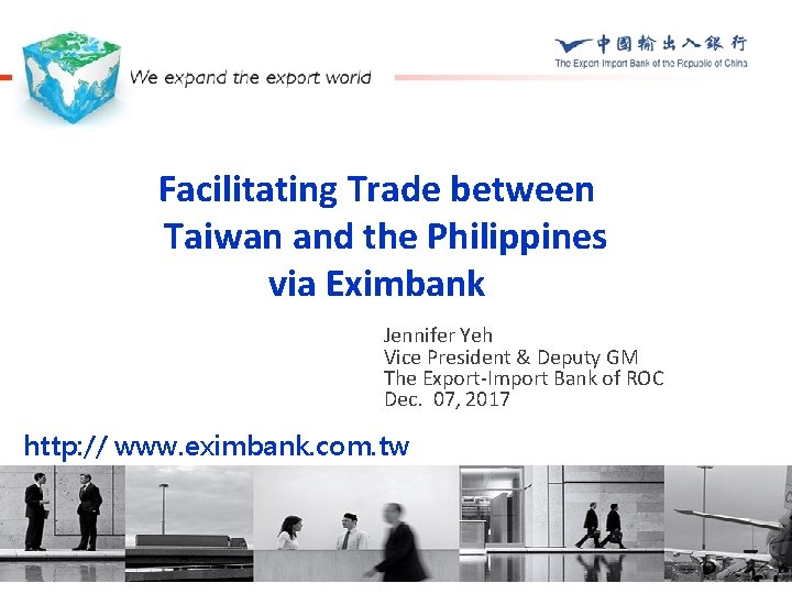 Facilitating Trade between Taiwan and the Philippines via Eximbank Jennifer Yeh Vice President &