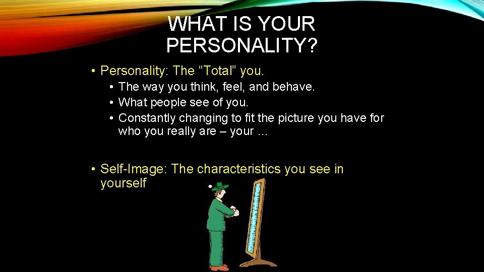 WHAT IS YOUR PERSONALITY? • Personality: The “Total” you. • The way you think,