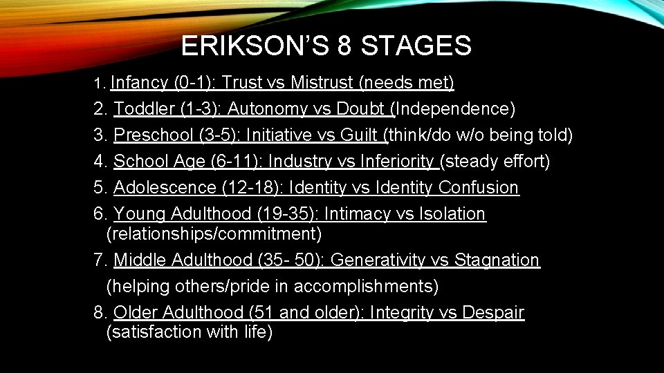 ERIKSON’S 8 STAGES 1. Infancy (0 -1): Trust vs Mistrust (needs met) 2. Toddler