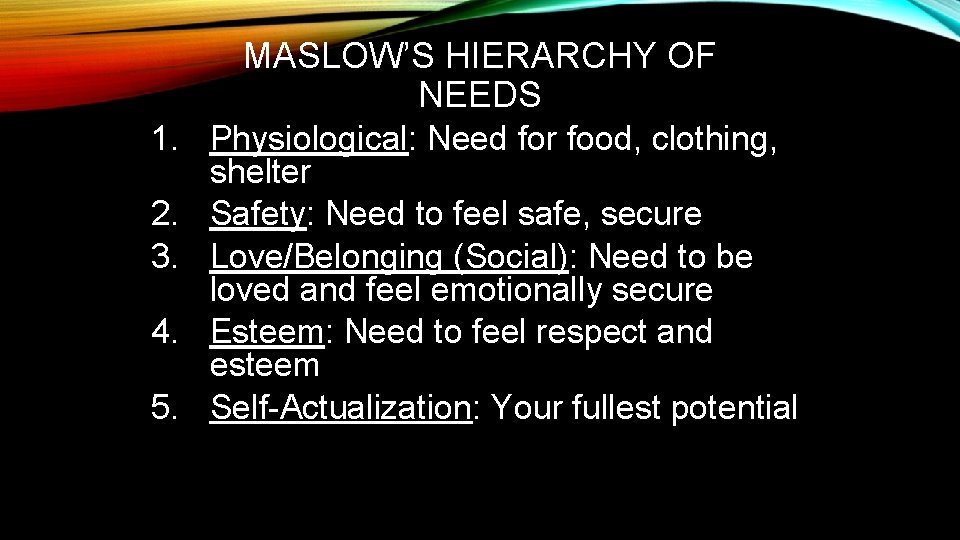 MASLOW’S HIERARCHY OF NEEDS 1. Physiological: Need for food, clothing, shelter 2. Safety: Need