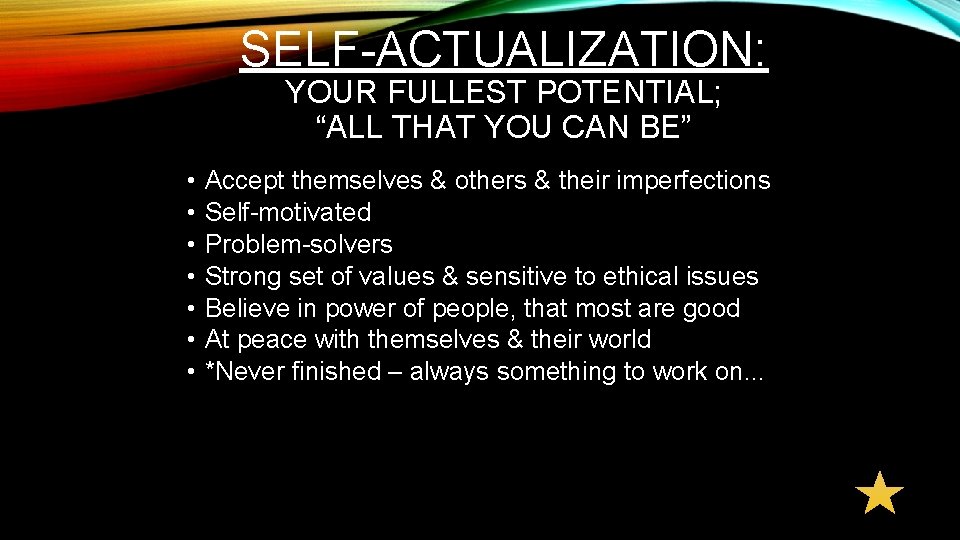 SELF-ACTUALIZATION: YOUR FULLEST POTENTIAL; “ALL THAT YOU CAN BE” • • Accept themselves &