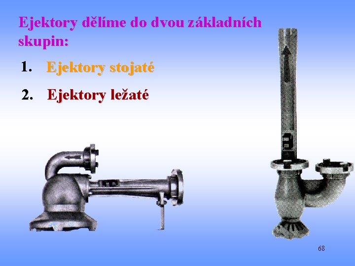 Ejektory dělíme do dvou základních skupin: 1. Ejektory stojaté 2. Ejektory ležaté 68 