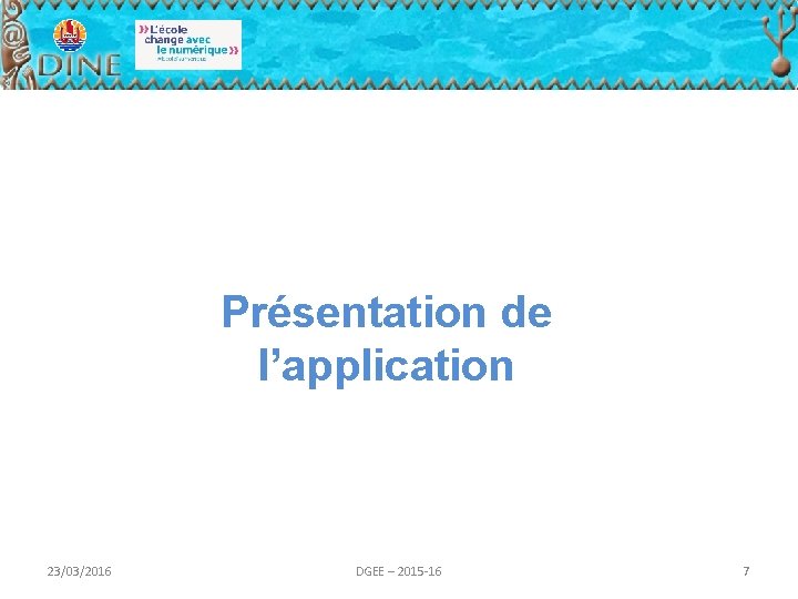 Présentation de l’application 23/03/2016 DGEE – 2015 -16 7 