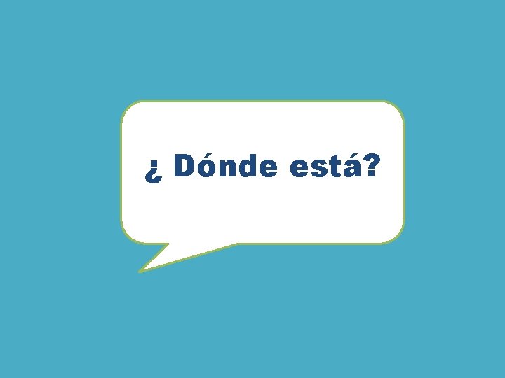 ¿ Dónde está? ¿ Dónde está?