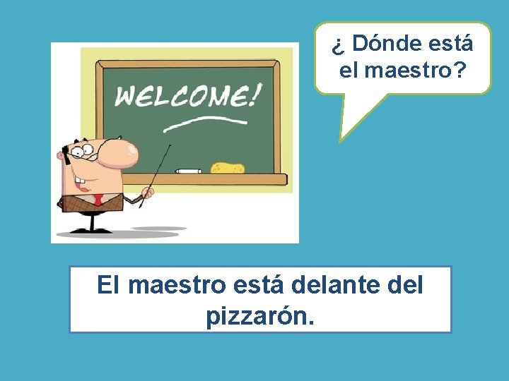 ¿ Dónde está el maestro? El maestro está delante del pizzarón. ¿ Dónde está el maestro? El maestro está delante del pizzarón.