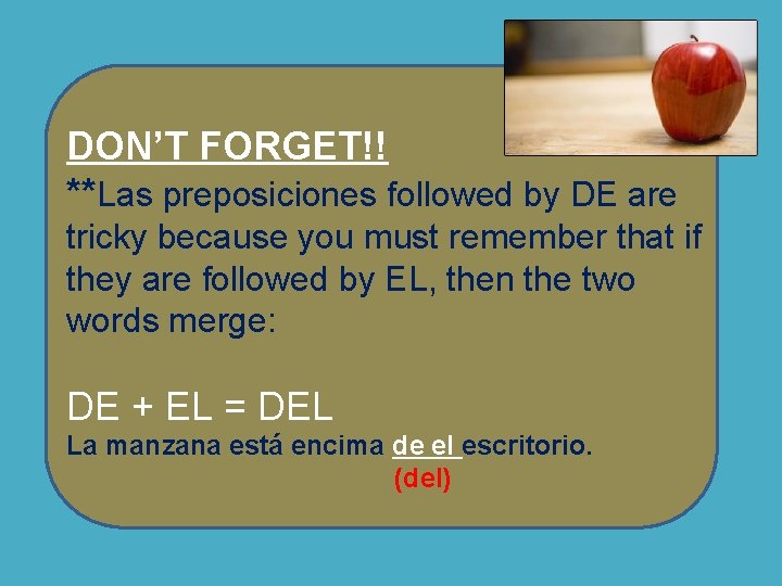 DON’T FORGET!! **Las preposiciones followed by DE are tricky because you must remember that DON’T FORGET!! **Las preposiciones followed by DE are tricky because you must remember that