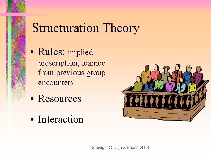 Structuration Theory • Rules: implied prescription; learned from previous group encounters • Resources •