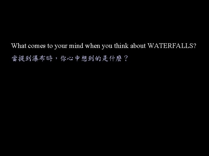 What comes to your mind when you think about WATERFALLS? 當提到瀑布時，你心中想到的是什麼？ 