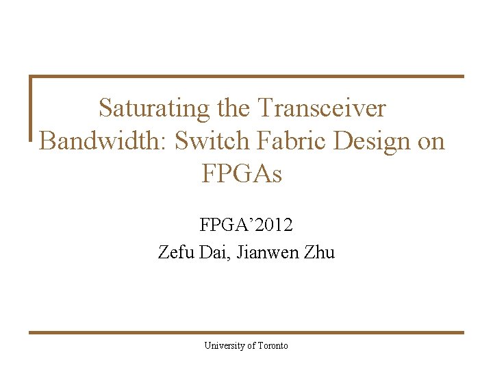Saturating the Transceiver Bandwidth: Switch Fabric Design on FPGAs FPGA’ 2012 Zefu Dai, Jianwen