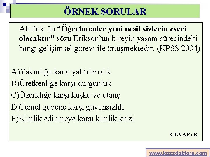 ÖRNEK SORULAR Atatürk’ün “Öğretmenler yeni nesil sizlerin eseri olacaktır” sözü Erikson’un bireyin yaşam sürecindeki