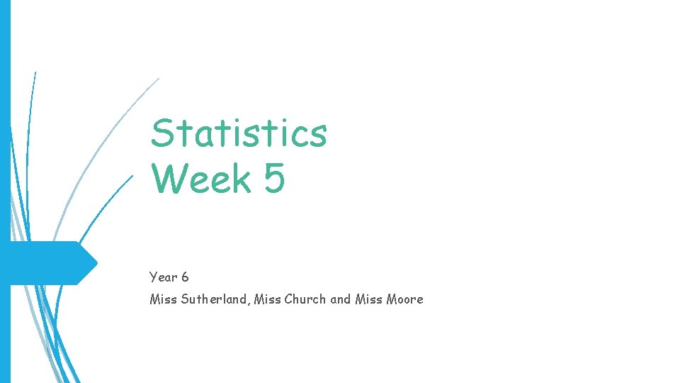 Statistics Week 5 Year 6 Miss Sutherland, Miss Church and Miss Moore 