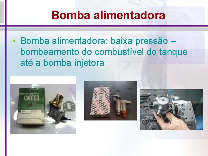 Bomba alimentadora • Bomba alimentadora: baixa pressão – bombeamento do combustível do tanque até