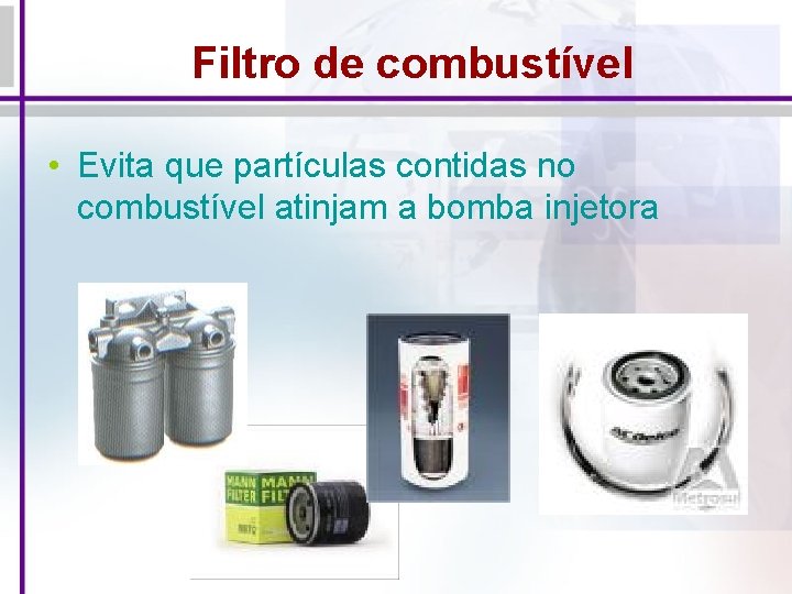 Filtro de combustível • Evita que partículas contidas no combustível atinjam a bomba injetora