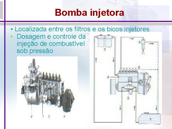 Bomba injetora • Localizada entre os filtros e os bicos injetores • Dosagem e