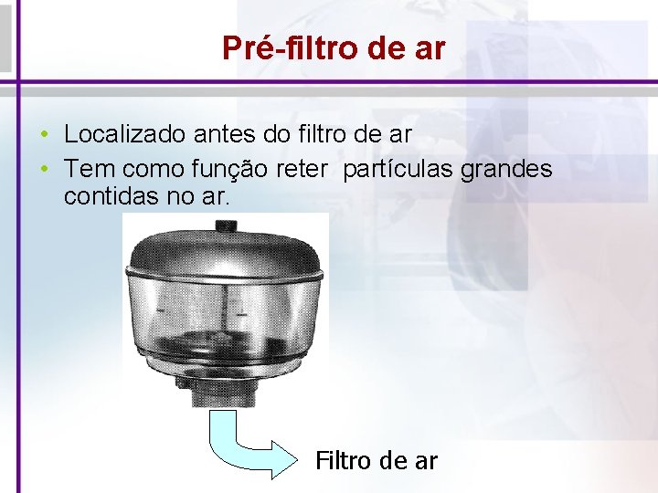 Pré-filtro de ar • Localizado antes do filtro de ar • Tem como função