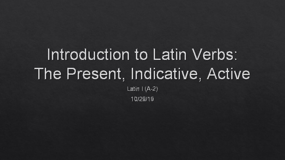 Introduction to Latin Verbs: The Present, Indicative, Active Latin I (A-2) 10/29/19 