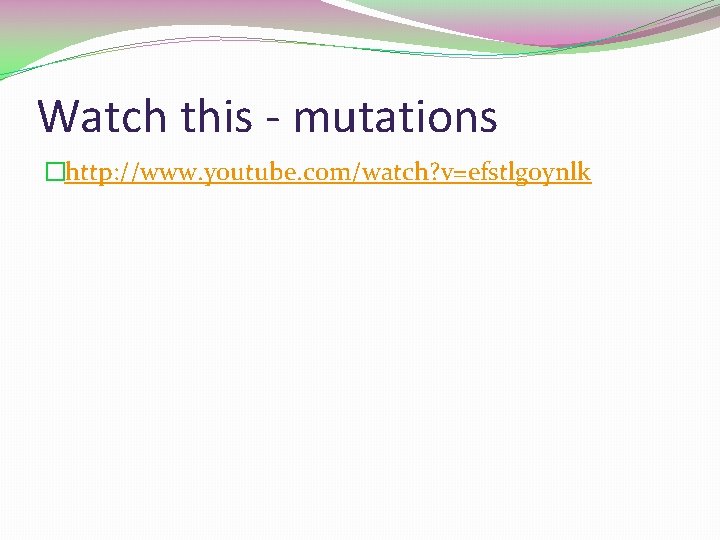Watch this - mutations �http: //www. youtube. com/watch? v=efstlgoynlk Watch this - mutations �http: //www. youtube. com/watch? v=efstlgoynlk