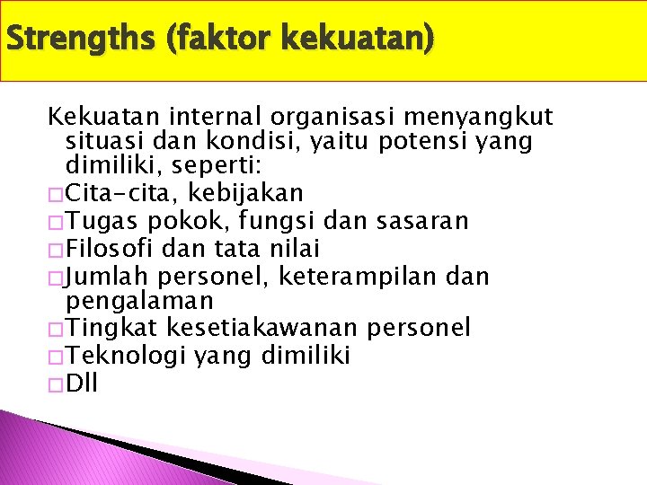 Strengths (faktor kekuatan) Kekuatan internal organisasi menyangkut situasi dan kondisi, yaitu potensi yang dimiliki,