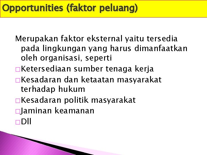 Opportunities (faktor peluang) Merupakan faktor eksternal yaitu tersedia pada lingkungan yang harus dimanfaatkan oleh