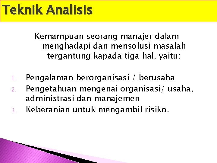 Teknik Analisis Kemampuan seorang manajer dalam menghadapi dan mensolusi masalah tergantung kapada tiga hal,