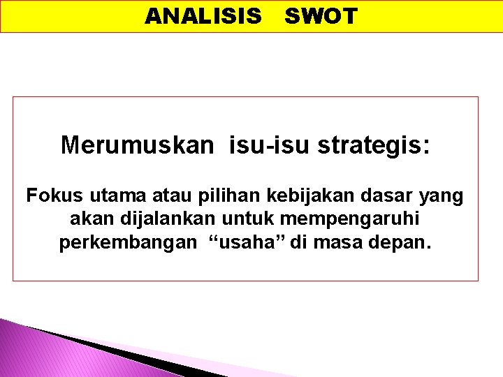 ANALISIS SWOT Merumuskan isu-isu strategis: Fokus utama atau pilihan kebijakan dasar yang akan dijalankan