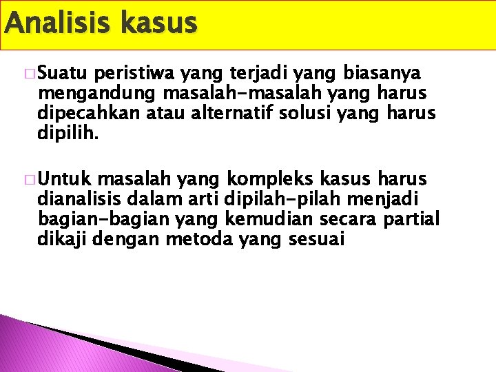 Analisis kasus � Suatu peristiwa yang terjadi yang biasanya mengandung masalah-masalah yang harus dipecahkan