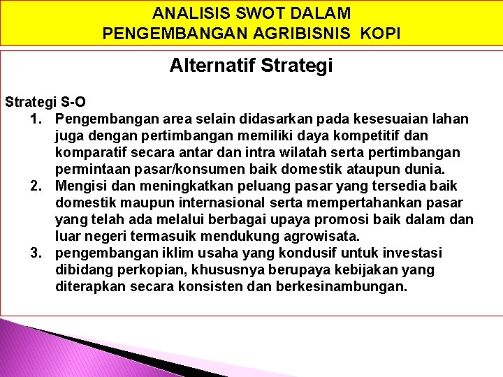 ANALISIS SWOT DALAM PENGEMBANGAN AGRIBISNIS KOPI Alternatif Strategi S-O 1. Pengembangan area selain didasarkan