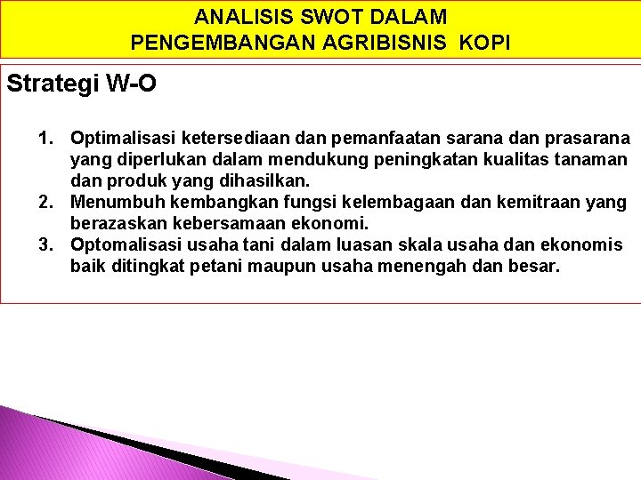 ANALISIS SWOT DALAM PENGEMBANGAN AGRIBISNIS KOPI Strategi W-O 1. Optimalisasi ketersediaan dan pemanfaatan sarana
