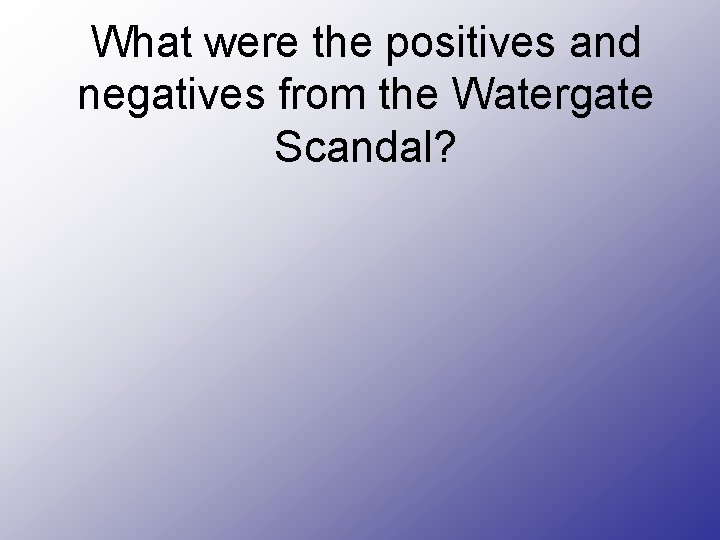 What were the positives and negatives from the Watergate Scandal? 