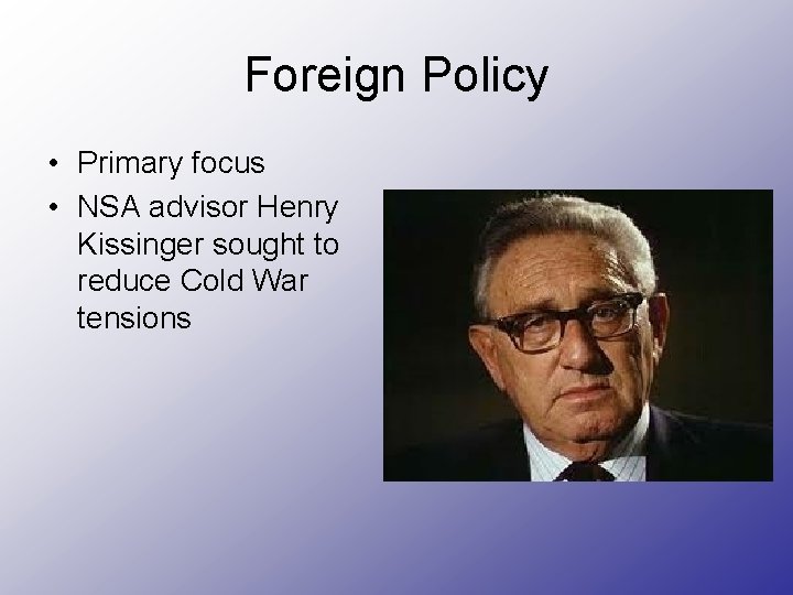Foreign Policy • Primary focus • NSA advisor Henry Kissinger sought to reduce Cold