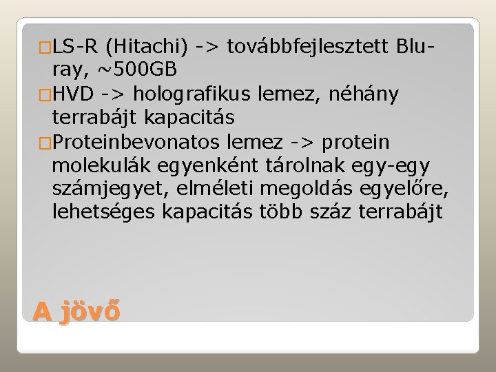 �LS-R (Hitachi) -> továbbfejlesztett Bluray, ~500 GB �HVD -> holografikus lemez, néhány terrabájt kapacitás