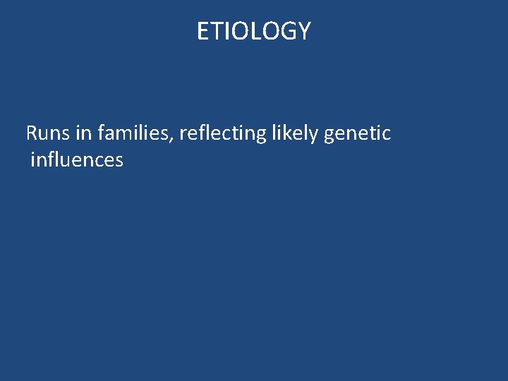 ETIOLOGY Runs in families, reflecting likely genetic influences ETIOLOGY Runs in families, reflecting likely genetic influences