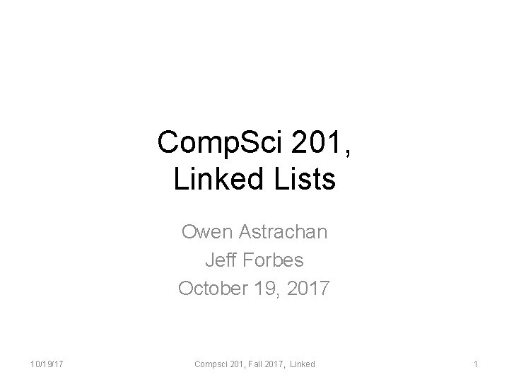 Comp. Sci 201, Linked Lists Owen Astrachan Jeff Forbes October 19, 2017 10/19/17 Compsci