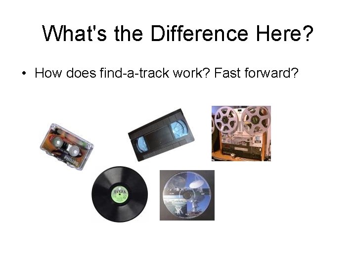 What's the Difference Here? • How does find-a-track work? Fast forward? 