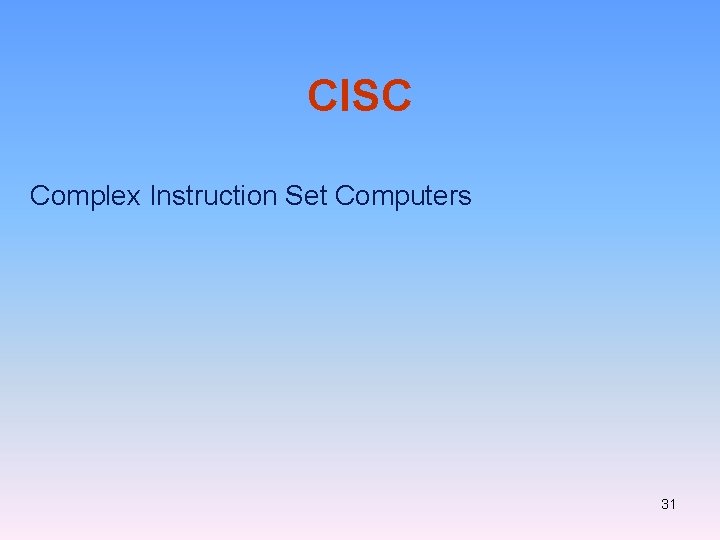 CISC Complex Instruction Set Computers 31 CISC Complex Instruction Set Computers 31