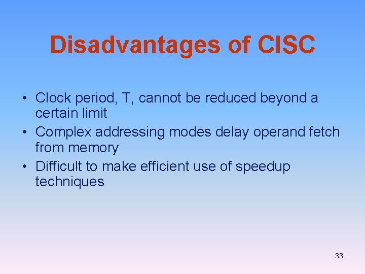 Disadvantages of CISC • Clock period, T, cannot be reduced beyond a certain limit Disadvantages of CISC • Clock period, T, cannot be reduced beyond a certain limit