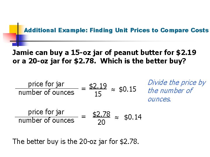 Additional Example: Finding Unit Prices to Compare Costs Jamie can buy a 15 -oz