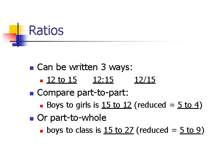 Ratios n Can be written 3 ways: n n 12: 15 12/15 Compare part-to-part: