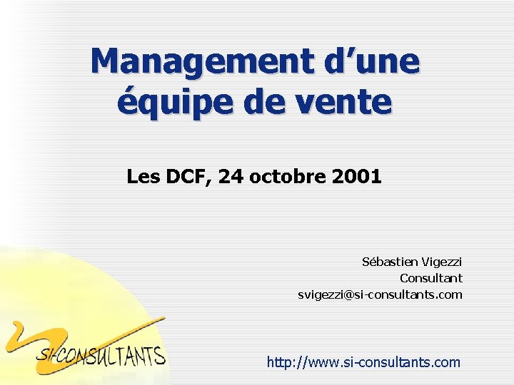 Management d’une équipe de vente Les DCF, 24 octobre 2001 Sébastien Vigezzi Consultant svigezzi@si-consultants.