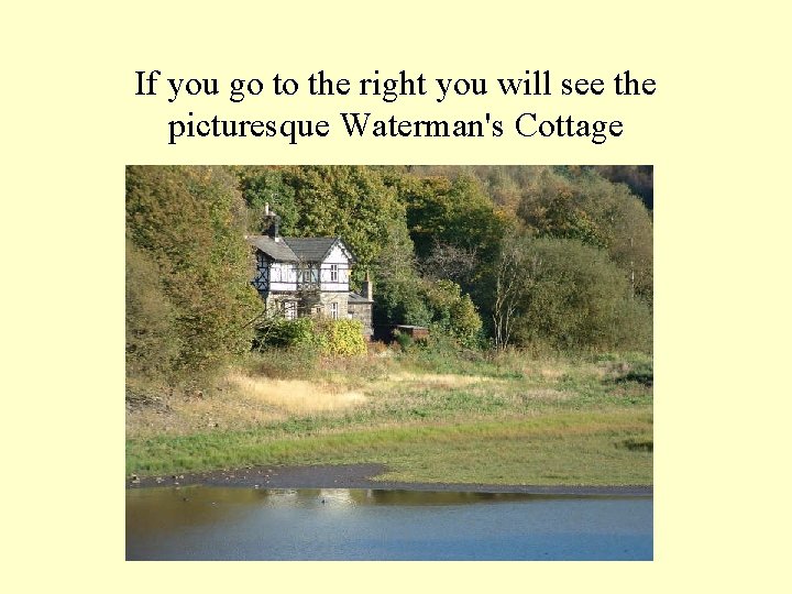 If you go to the right you will see the picturesque Waterman's Cottage 