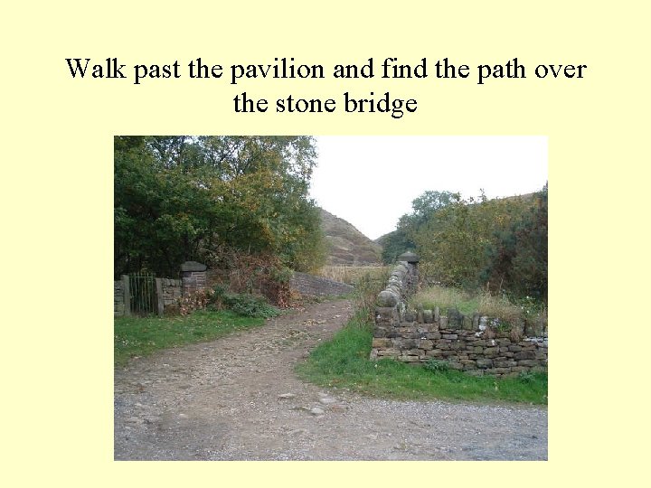 Walk past the pavilion and find the path over the stone bridge 
