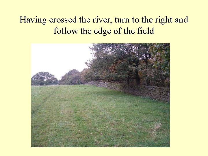 Having crossed the river, turn to the right and follow the edge of the