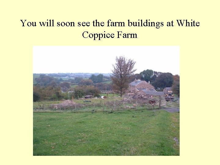 You will soon see the farm buildings at White Coppice Farm 