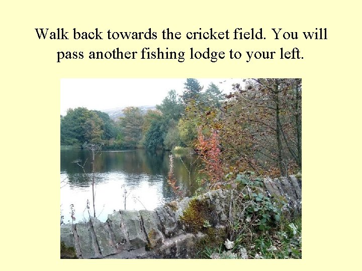 Walk back towards the cricket field. You will pass another fishing lodge to your