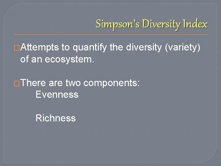 Simpson’s Diversity Index �Attempts to quantify the diversity (variety) of an ecosystem. �There are