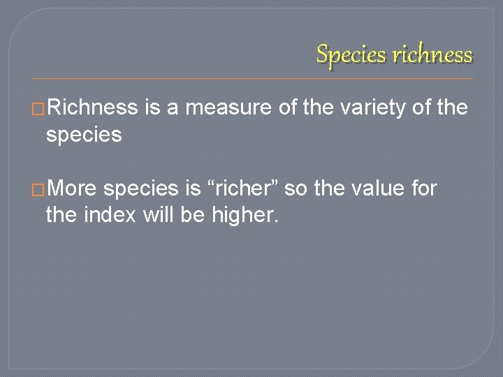 Species richness �Richness is a measure of the variety of the species �More species