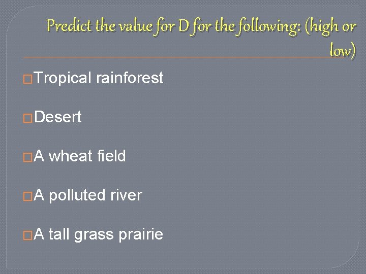Predict the value for D for the following: (high or low) �Tropical rainforest �Desert