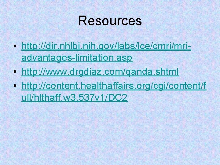 Resources • http: //dir. nhlbi. nih. gov/labs/lce/cmri/mriadvantages-limitation. asp • http: //www. drgdiaz. com/qanda. shtml