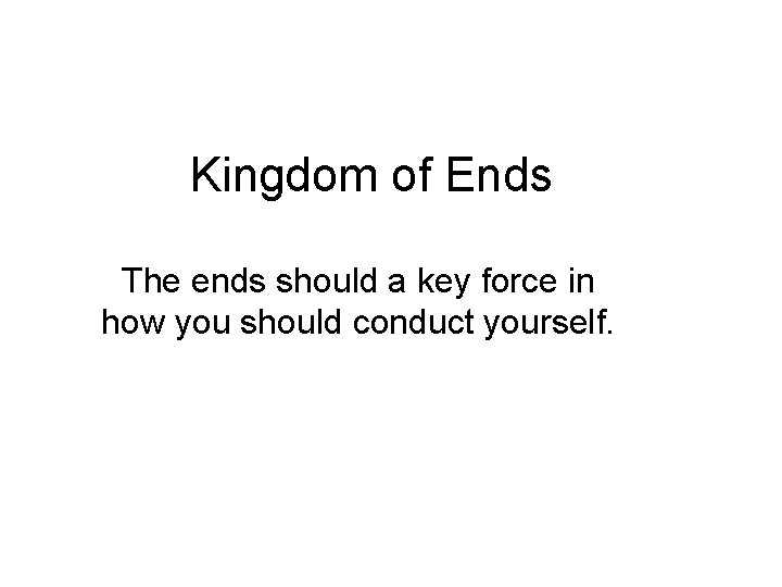 Kingdom of Ends The ends should a key force in how you should conduct Kingdom of Ends The ends should a key force in how you should conduct